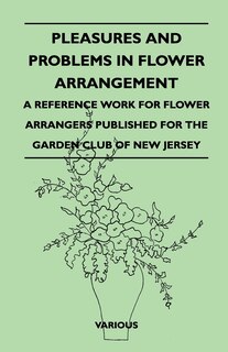 Front cover_Pleasures and Problems in Flower Arrangement - A Reference Work for Flower Arrangers Published for the Garden Club of New Jersey