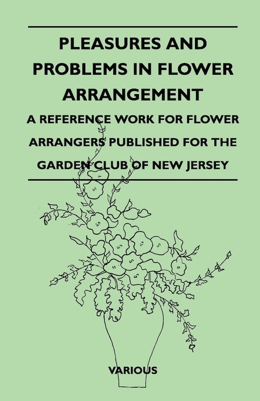 Front cover_Pleasures and Problems in Flower Arrangement - A Reference Work for Flower Arrangers Published for the Garden Club of New Jersey