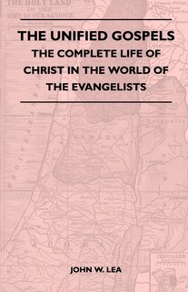 Front cover_The Unified Gospels - The Complete Life Of Christ In The World Of The Evangelists