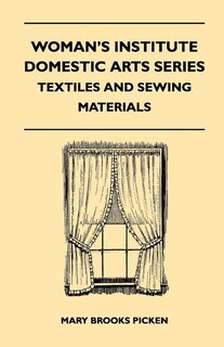 Couverture_Woman's Institute Domestic Arts Series - Textiles And Sewing Materials - Textiles, Laces Embroideries And Findings, Shopping Hints, Mending, Household Sewing, Trade And Sewing Terms