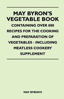 Front cover_May Byron's Vegetable Book - Containing Over 800 Recipes For The Cooking And Preparation Of Vegetables - Including Meatless Cookery Supplement