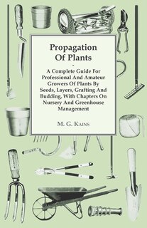 Front cover_Propagation Of Plants - A Complete Guide For Professional And Amateur Growers Of Plants By Seeds, Layers, Grafting And Budding, With Chapters On Nursery And Greenhouse Management