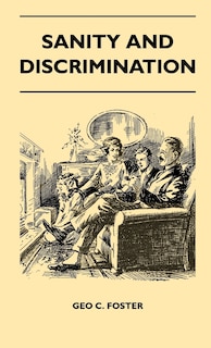 Sanity And Discrimination - A Treatise In Plain Simple Language On The Control Of Parenthood - Some Sex Facts And How To Have To Have Healthy Children Only When You Want Them And Can Afford To Keep Them - A Book For Married People And Those About To Marry: A Book for Married People and Those about to Marry