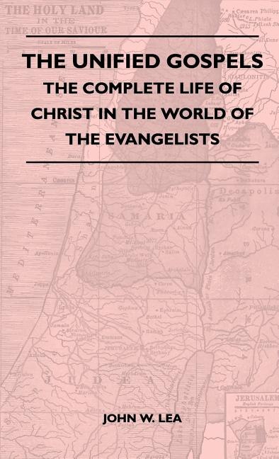 Front cover_The Unified Gospels - The Complete Life Of Christ In The World Of The Evangelists