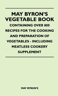 Front cover_May Byron's Vegetable Book - Containing Over 800 Recipes For The Cooking And Preparation Of Vegetables - Including Meatless Cookery Supplement