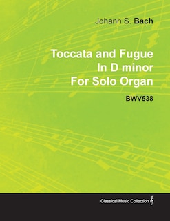 Couverture_Toccata and Fugue in D Minor by J. S. Bach for Solo Organ Bwv538