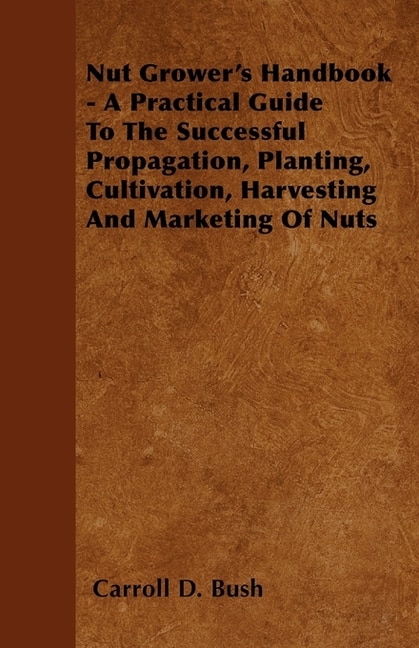 Front cover_Nut Grower's Handbook - A Practical Guide To The Successful Propagation, Planting, Cultivation, Harvesting And Marketing Of Nuts