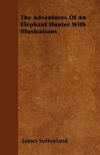 Front cover_The Adventures Of An Elephant Hunter With Illustrations