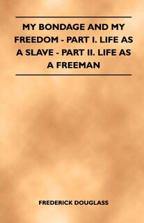 Front cover_My Bondage and My Freedom - Part I. Life as a Slave - Part II. Life as a Freeman