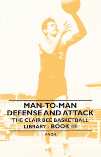 Couverture_Man-To-Man Defense and Attack - The Clair Bee Basketball Library - Book III