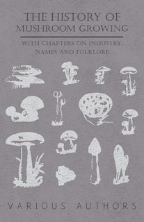 Front cover_The History of Mushroom Growing - With Chapters on Industry, Names and Folklore