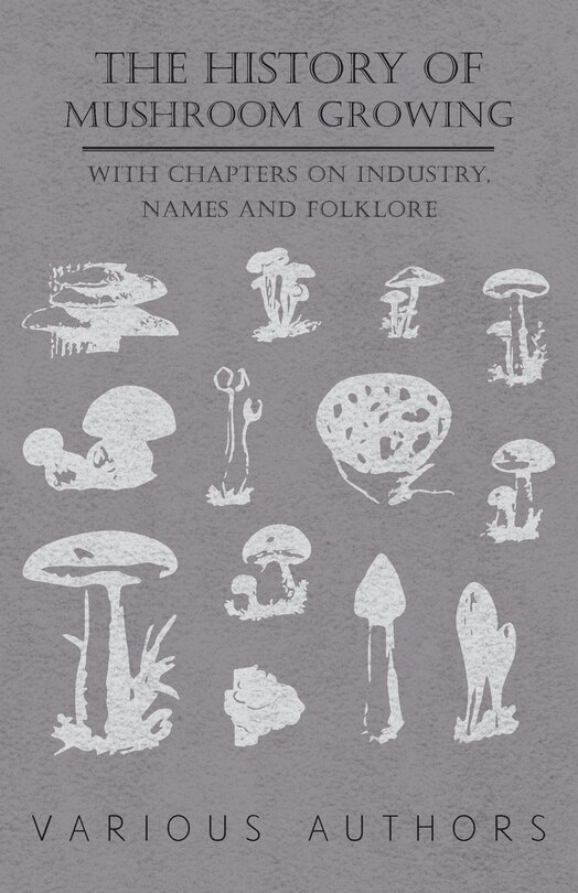 Front cover_The History of Mushroom Growing - With Chapters on Industry, Names and Folklore