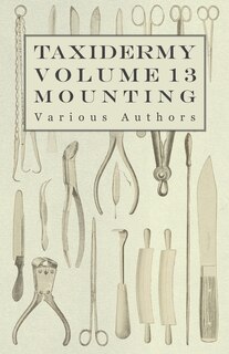 Front cover_Taxidermy Vol. 13 Mounting - An Instructional Guide to the Methods of Mounting Mammals, Birds and Reptiles