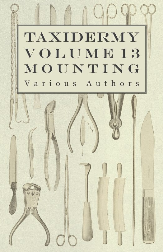 Front cover_Taxidermy Vol. 13 Mounting - An Instructional Guide to the Methods of Mounting Mammals, Birds and Reptiles