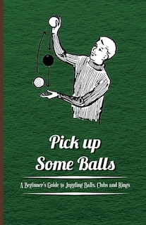 Front cover_Pick Up Some Balls - A Beginner's Guide to Juggling Balls, Clubs and Rings