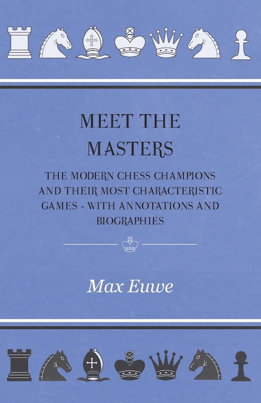 Meet the Masters - The Modern Chess Champions and Their Most Characteristic Games - With Annotations and Biographies