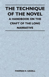 The Technique of the Novel - A Handbook on the Craft of the Long Narrative