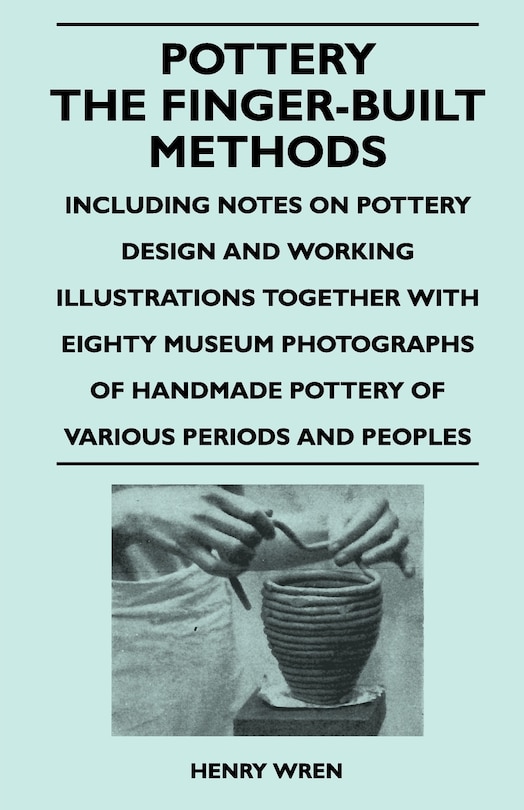 Couverture_Pottery - The Finger-Built Methods - Including Notes on Pottery Design and Working Illustrations Together with Eighty Museum Photographs of Handmade P