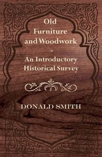 Old Furniture and Woodwork - An Introductory Historical Survey