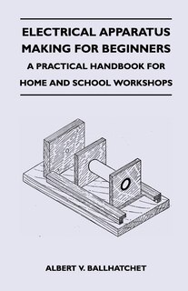 Couverture_Electrical Apparatus Making for Beginners - A Practical Handbook for Home and School Workshops