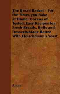 The Bread Basket - For the Times you Bake at Home, Dozens of Tested, Easy Recipes for Fresh Breads, Rolls and Desserts Made Better With Fleischmann's Yeast by Anon