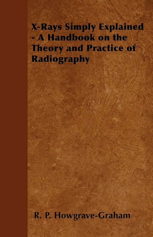 Front cover_X-Rays Simply Explained - A Handbook on the Theory and Practice of Radiography