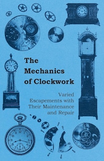 Front cover_The Mechanics of Clockwork - Lever Escapements, Cylinder Escapements, Verge Escapements, Shockproof Escapements, and Their Maintenance and Repair