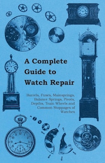 Front cover_A Complete Guide to Watch Repair - Barrels, Fuses, Mainsprings, Balance Springs, Pivots, Depths, Train Wheels and Common Stoppages of Watches