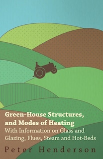 Couverture_Green-House Structures, and Modes of Heating - With Information on Glass and Glazing, Flues, Steam and Hot-Beds