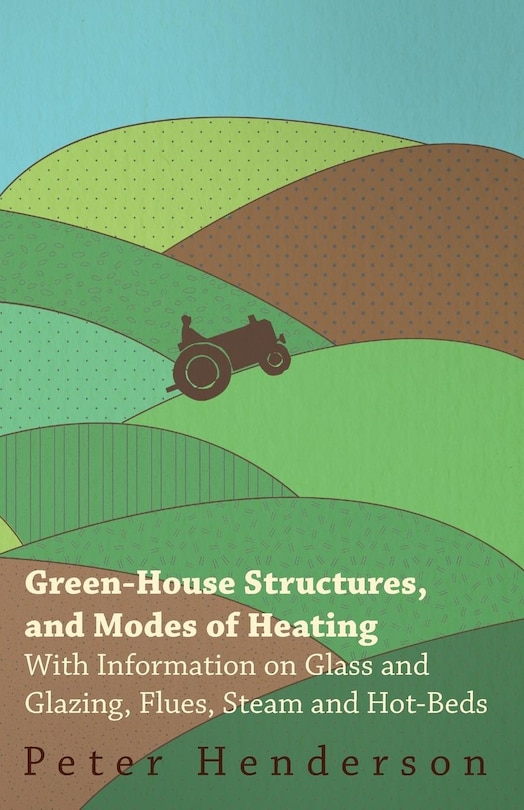 Couverture_Green-House Structures, and Modes of Heating - With Information on Glass and Glazing, Flues, Steam and Hot-Beds