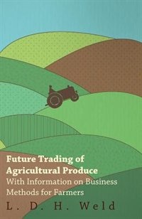 Future Trading of Agricultural Produce - With Information on Business Methods for Farmers
