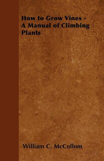 How to Grow Vines - A Manual of Climbing Plants