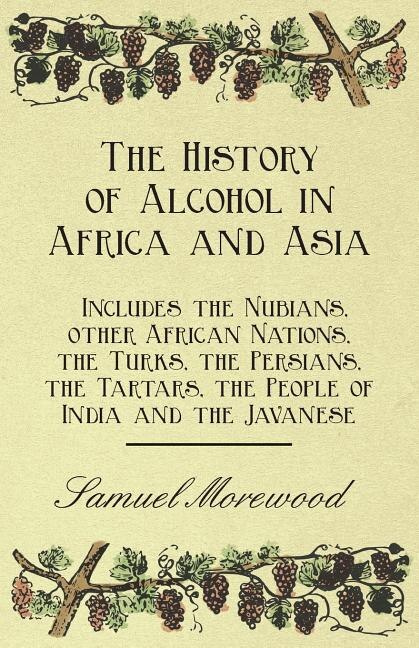 Front cover_The History of Alcohol in Africa and Asia - Includes the Nubians, other African Nations, the Turks, the Persians, the Tartars, the People of India and the Javanese