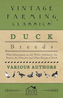 Duck Breeds - With Information on the White Aylesbury, the Rouen, the Muscovy and Other Breeds of Duck