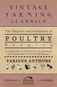 The Hygiene and Sanitation of Poultry Keeping - A Collection of Articles on the Methods and Equipment of the Poultry Keeper