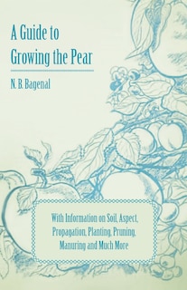 Couverture_A Guide to Growing the Pear with Information on Soil, Aspect, Propagation, Planting, Pruning, Manuring and Much More