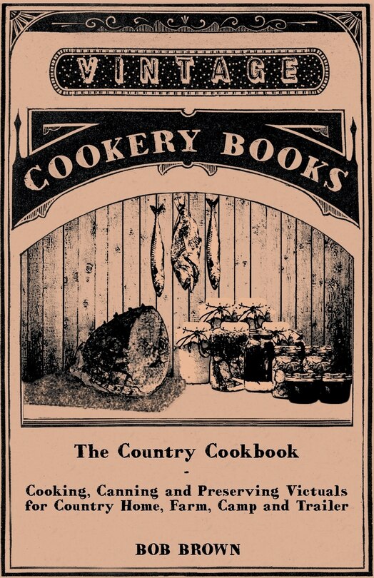 Couverture_The Country Cookbook - Cooking, Canning and Preserving Victuals for Country Home, Farm, Camp and Trailer, with Notes on Rustic Hospitality