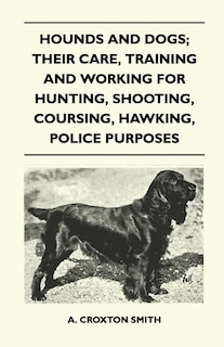 Front cover_Hounds and Dogs; Their Care, Training and Working for Hunting, Shooting, Coursing, Hawking, Police Purposes