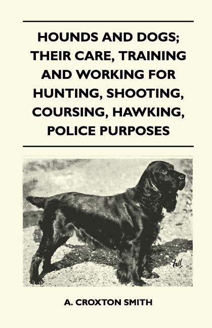 Front cover_Hounds and Dogs; Their Care, Training and Working for Hunting, Shooting, Coursing, Hawking, Police Purposes