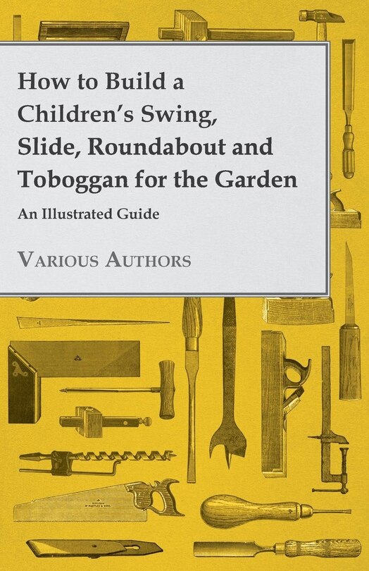 Front cover_How to Build a Children's Swing, Slide, Roundabout and Toboggan for the Garden - An Illustrated Guide