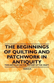 Front cover_The Beginnings of Quilting and Patchwork in Antiquity - Two Articles on the History of the Craft
