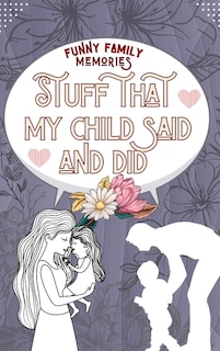 Stuff That My Child Said And Did: Funny Things My Kid Said For Every Funny, Cute Or Sweet Thing Your Child Says Or Does Hardcover