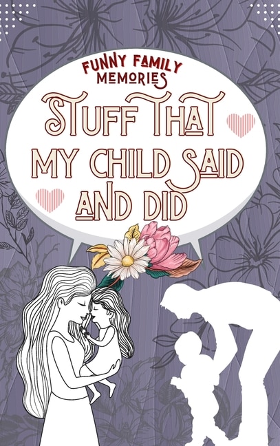 Stuff That My Child Said And Did: Funny Things My Kid Said For Every Funny, Cute Or Sweet Thing Your Child Says Or Does Hardcover