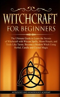 Witchcraft for Beginners: The Ultimate Guide to Learn the Secrets of Witchcraft with Wiccan Spells, Moon Rituals, and Tools Like Tarots. Become a Modern Witch Using Herbal, Candle and Crystal Magic