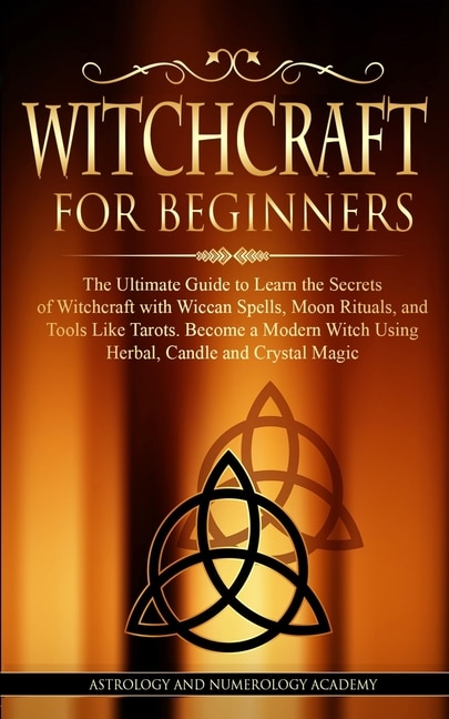 Witchcraft for Beginners: The Ultimate Guide to Learn the Secrets of Witchcraft with Wiccan Spells, Moon Rituals, and Tools Like Tarots. Become a Modern Witch Using Herbal, Candle and Crystal Magic