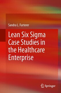Front cover_Lean Six Sigma Case Studies in the Healthcare Enterprise