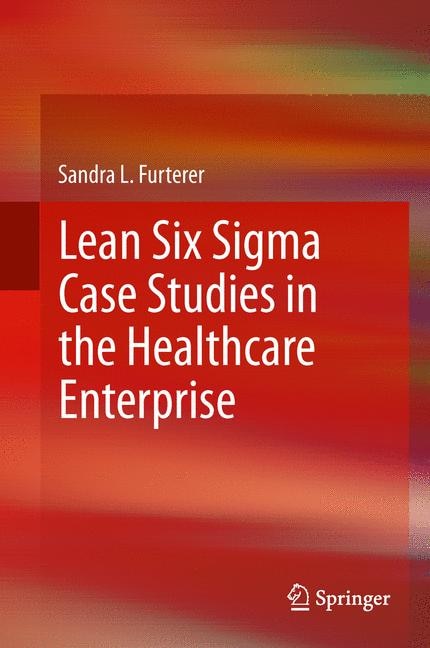 Front cover_Lean Six Sigma Case Studies in the Healthcare Enterprise