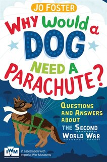Front cover_Why Would A Dog Need A Parachute? Questions And Answers About The Second World War