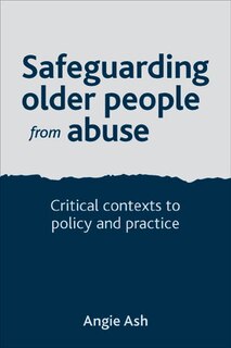 Safeguarding Older People From Abuse: Critical Contexts To Policy And Practice