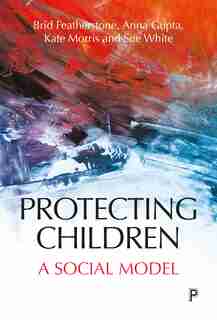 Protecting Children: A Social Model by Brid Featherstone